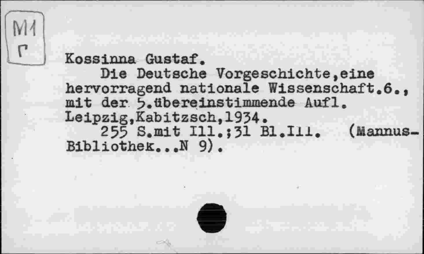 ﻿Kosslima Gustaf.
Die Deutsche Vorgeschichte,eine hervorragend nationale Wissenschaft.б., mit der 5.übereinstimmende Aufl. Leipzig,Kabitzsch,1954.
255 S.mit Ill.;31 Bl.Ill.	(fiäannus-
BibliotheK...» 9).